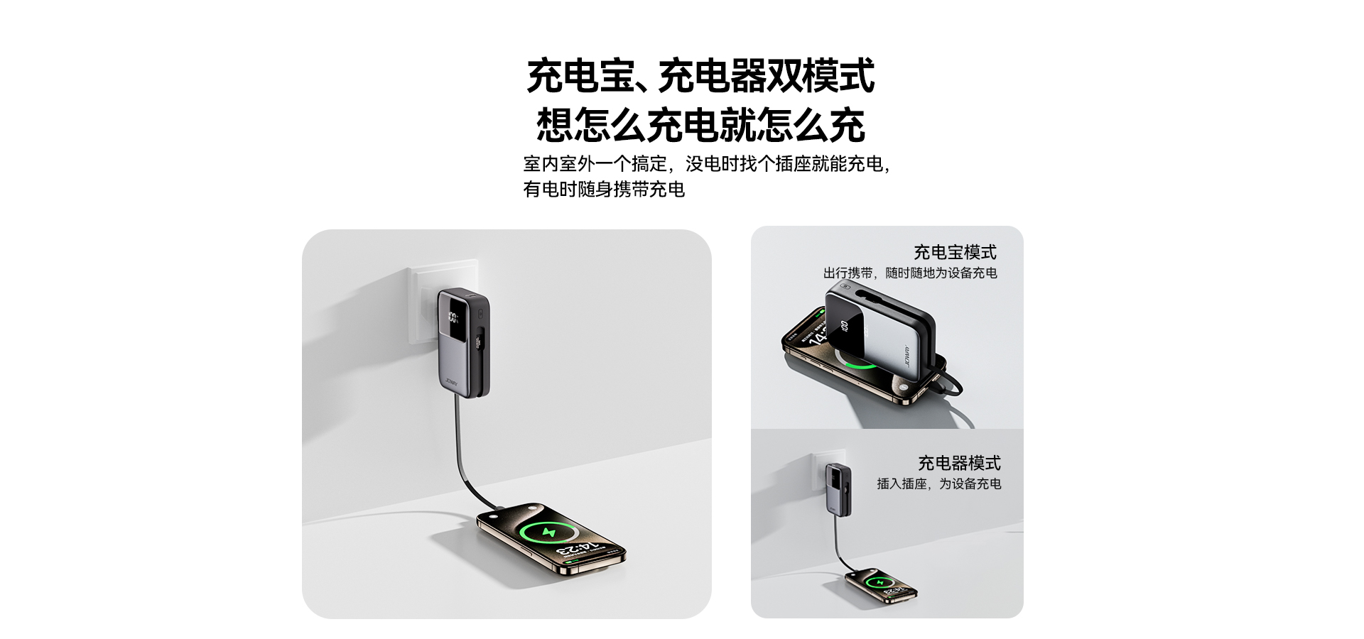 充电器模式   插入插座，为设备充电；充电宝模式   出行携带，随时随地为设备充电